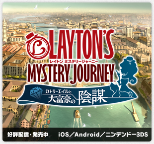 レイトン ミステリージャーニー カトリーエイルと大富豪の陰謀｜ニンテンドー3DS版：2017年7月20日（木）発売予定／Android／iOS版：2017年7月20日（木）配信予定｜ニンテンドー3DS／Android／iOS