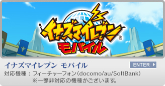 イナズマイレブン モバイル　対応機種：フィーチャーフォン(docomo/au/SoftBank)　※一部非対応の機種がございます。