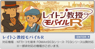 レイトン教授モバイルR　対応機種：NTTドコモ端末 FOMAR903iシリーズ・703iシリーズ以降対応　※一部非対応の機種がございます。