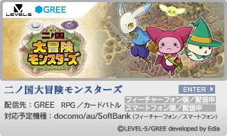 二ノ国大冒険モンスターズ　配信先：GREE　RPG／カードバトル 2012年5月上旬サービス開始予定 対応予定機種：docomo/au/SoftBank （フィーチャーフォン／スマートフォン）