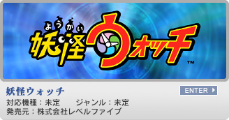 妖怪ウォッチ　対応機種：未定　ジャンル：未定　発売元：株式会社レベルファイブ