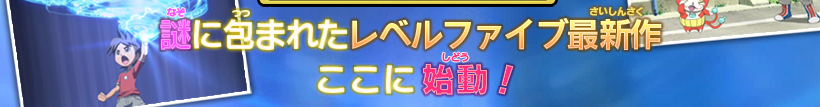 謎に包まれたレベルファイブ最新作ここに始動！！