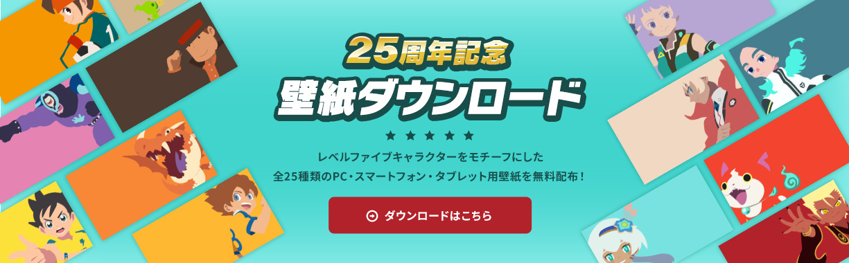 25周年記念 壁紙ダウンロード／レベルファイブキャラクターをモチーフにした全25種類のスマートフォン・タブレット・PC用壁紙を無料配布！／ダウンロードはこちら