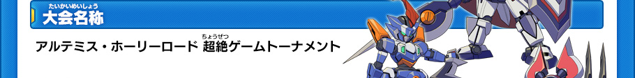 大会名称 アルテミス・ホーリーロード 超絶ゲームトーナメント