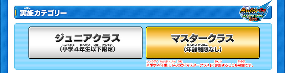 【実施カテゴリー】
ジュニアクラス（小学4年生以下）　マスタークラス（年齢制限なし）
※小学4年生以下の方が「マスタークラス」に参加することも可能です。