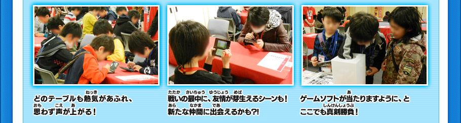どのテーブルも熱気があふれ、思わず声が上がる！戦いの最中に、友情が芽生えるシーンも！新たな仲間に出会えるかも?!ゲームソフトが当たりますように、とここでも真剣勝負！