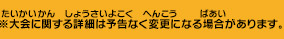 ※大会に関する詳細は予告なく変更になる場合があります。