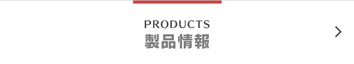 PRODUCTS 製品情報