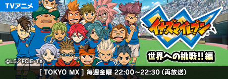 TVアニメ「イナズマイレブン 世界への挑戦!!編」[TOKYO MX]毎週金曜22:00~22:30（再放送）