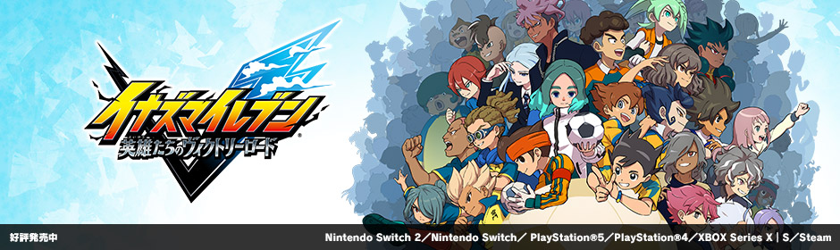 イナズマイレブン 英雄たちのヴィクトリーロード｜好評発売中｜Nintendo Switch 2／Nintendo Switch／PlayStation®5／PlayStation®4／XBOX Series X｜S／Steam