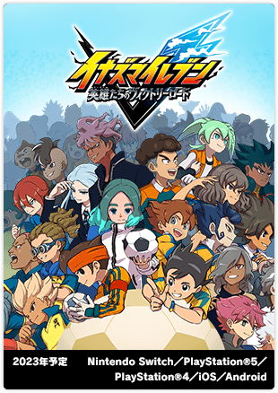 イナズマイレブン 英雄たちのヴィクトリーロード｜2023年予定｜Nintendo Switch／PlayStation®4／iOS／Android