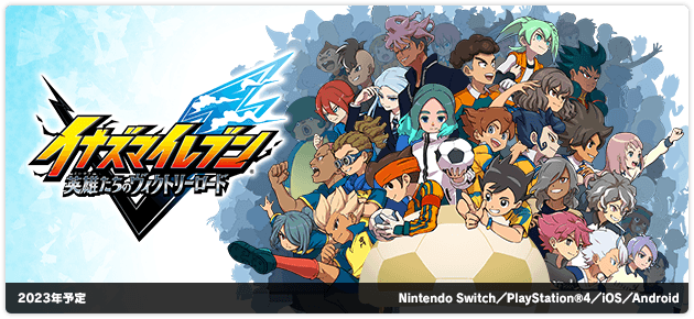 イナズマイレブン 英雄たちのヴィクトリーロード｜2023年予定｜Nintendo Switch／PlayStation®4／iOS／Android