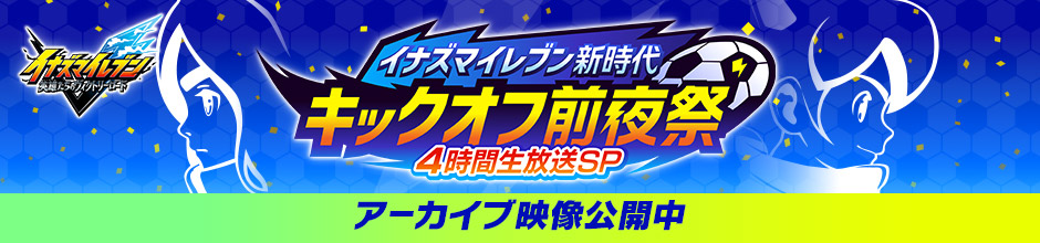 イナズマイレブン新時代 キックオフ前夜祭 4時間生放送SP アーカイブ映像公開中