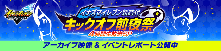イナズマイレブン新時代 キックオフ前夜祭 4時間生放送SP アーカイブ映像&イベントレポート公開中