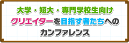 大学・短大・専門学校生向けクリエイターを目指す者たちへのカンファレンス