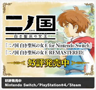 二ノ国 白き聖灰の女王 for Nintendo Switch 二ノ国 白き聖灰の女王 REMASTERED｜好評発売中｜Nintendo Switch／PlayStation&trade;4／Steam