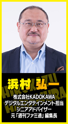 浜村弘一：株式会社KADOKAWA デジタルエンタテインメント担当 シニアアドバイザー 元「週刊ファミ通」編集長