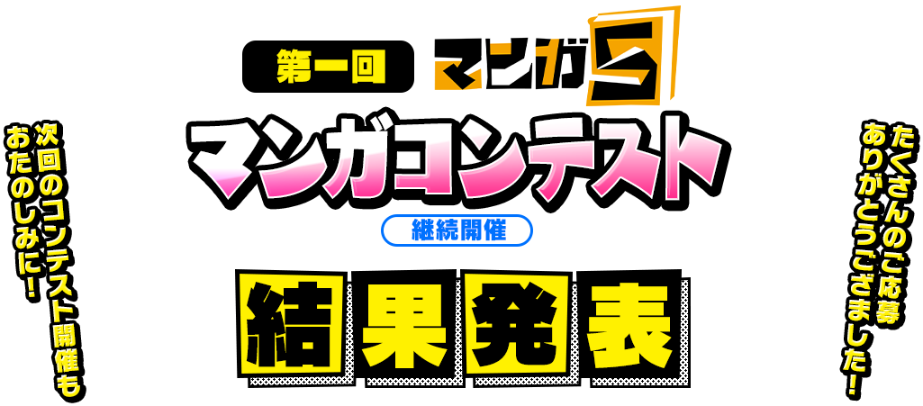 第一回 マンガ5 マンガコンテスト 継続開催 第一回マンガコンテストの受付は終了しました。たくさんのご応募ありがとうございました。