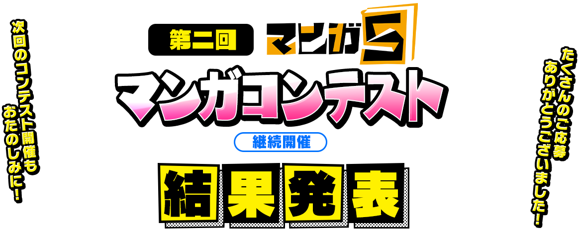 第ニ回 マンガ5 マンガコンテスト 継続開催 第ニ回マンガコンテストの受付は終了しました。たくさんのご応募ありがとうございました。次回のコンテスト開催もおたのしみに!