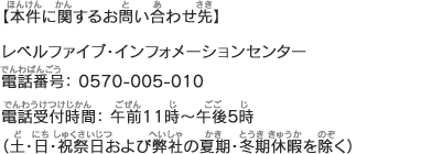 【本件に関するお問い合わせ先】レベルファイブ・インフォメーションセンター 電話番号：0570-005-010 電話受付時間：午前11時～午後5時（土・日・祝祭日および弊社の夏期・冬期休暇を除く）