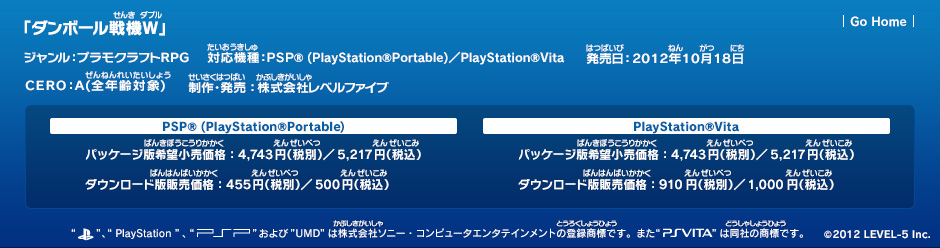 ジャンル：プラモクラフトRPG／対応機種：ＰＳＰ® （PlayStation®Portable）／PlayStation®Vita／発売日：2012年10月18日／CERO：A（全年齢対象）／制作・発売：株式会社レベルファイブ／PSP® （PlayStation®Portable）：パッケージ版希望小売価格：4,743円（税別）／5,217円（税込）／ダウンロード版販売価格：455円（税別）／500円（税込）／PlayStation®Vita：パッケージ版希望小売価格：4,743円（税別）／5,217円（税込）／ダウンロード版販売価格：910円（税別）／1,000円（税込）／©2012 LEVEL-5 Inc.