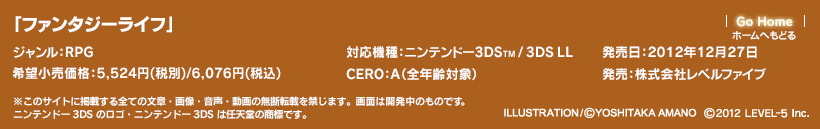 「ファンタジーライフ」　対応機種：ニンテンドー3DS(TM)/3DS LL　ジャンル：RPG　発売日：2012年12月27日　希望小売価格：5,524円(税別)/6,076円(税込)　CERO：A（全年齢対象）　発売：株式会社レベルファイブ　ILLUSTRATION/(c)YOSHITAKA AMANO　(c)2012 LEVEL-5 Inc.