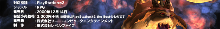 対応機種　プレイステーション2　ジャンル　ロールプレイングゲーム　発売日　2000年12月14日　希望小売価格：3,000円＋税 ※価格はPlayStation®2 the Bestのものです　発売元　株式会社ソニー・コンピュータエンタテインメント　制作　株式会社レベルファイブ