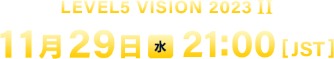LEVEL5 VISION 2023 II／11月29日（水）21:00 [JST]