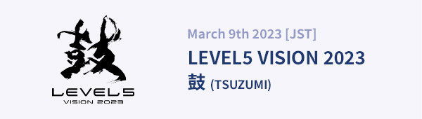 March 9th 2023 [JST] LEVEL5 VISION 2023 鼓 (TSUZUMI)