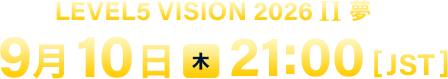 LEVEL5 VISION 2026 Ⅱ 夢 ／9月10日（木）21:00 [JST]