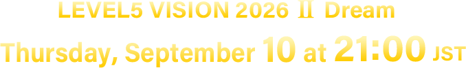 LEVEL5 VISION 2026 Ⅱ Dream／Thursday, September 10 at 21:00 [JST]
