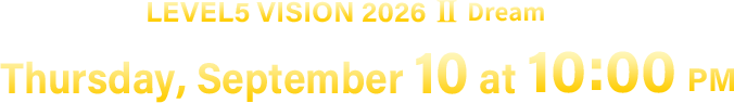 LEVEL5 VISION 2026 II Dream／Thursday, September 10 at 22:00 [JST]
